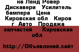 на Ленд Ровер Дискавери 3 Усилитель бампера › Цена ­ 5 500 - Кировская обл., Киров г. Авто » Продажа запчастей   . Кировская обл.